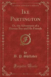 Ike Partington: Or, the Adventures of a Human Boy and His Friends (Classic Reprint)