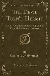 The Devil Turn'd Hermit: Or the Adventures of Astaroth Banish'd from Hell, a Satirical Romance (Classic Reprint)