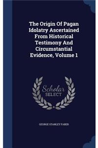 Origin Of Pagan Idolatry Ascertained From Historical Testimony And Circumstantial Evidence, Volume 1