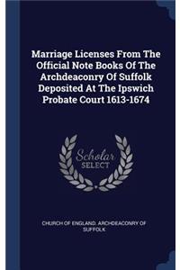 Marriage Licenses From The Official Note Books Of The Archdeaconry Of Suffolk Deposited At The Ipswich Probate Court 1613-1674