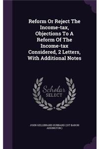 Reform or Reject the Income-Tax, Objections to a Reform of the Income-Tax Considered, 2 Letters, with Additional Notes