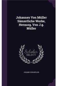 Johannes Von Muller Sammtliche Werke, Herausg. Von J.G. Muller