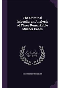 The Criminal Imbecile; an Analysis of Three Remarkable Murder Cases