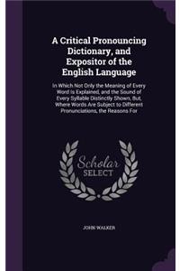 Critical Pronouncing Dictionary, and Expositor of the English Language: In Which Not Only the Meaning of Every Word Is Explained, and the Sound of Every Syllable Distinctly Shown, But, Where Words Are Subject to Differen