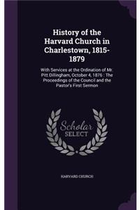 History of the Harvard Church in Charlestown, 1815-1879: With Services at the Ordination of Mr. Pitt Dillingham, October 4, 1876: The Proceedings of the Council and the Pastor's First Sermon