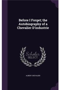 Before I Forget; The Autobiography of a Chevalier d'Industrie