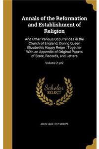 Annals of the Reformation and Establishment of Religion: And Other Various Occurrences in the Church of England, During Queen Elizabeth's Happy Reign: Together With an Appendix of Original Papers of State,