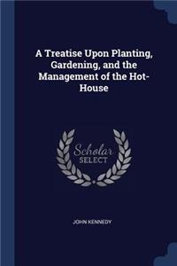 A Treatise Upon Planting, Gardening, and the Management of the Hot-House