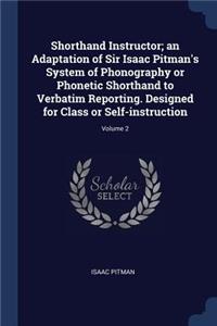 Shorthand Instructor; an Adaptation of Sir Isaac Pitman's System of Phonography or Phonetic Shorthand to Verbatim Reporting. Designed for Class or Self-instruction; Volume 2