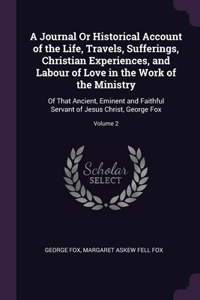 A Journal Or Historical Account of the Life, Travels, Sufferings, Christian Experiences, and Labour of Love in the Work of the Ministry