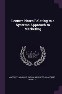 Lecture Notes Relating to a Systems Approach to Marketing