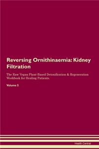 Reversing Ornithinaemia: Kidney Filtration The Raw Vegan Plant-Based Detoxification & Regeneration Workbook for Healing Patients.Volume 5