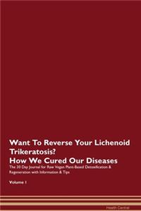 Want To Reverse Your Lichenoid Trikeratosis? How We Cured Our Diseases. The 30 Day Journal for Raw Vegan Plant-Based Detoxification & Regeneration with Information & Tips Volume 1