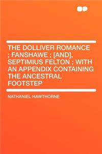 The Dolliver Romance; Fanshawe; [and], Septimius Felton; With an Appendix Containing the Ancestral Footstep