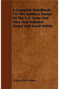 A Complete Handbook for the Sanitary Troops of the U.S. Army and Navy and National Guard and Naval Militia