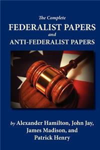 The Complete Federalist Papers and Anti-Federalist Papers