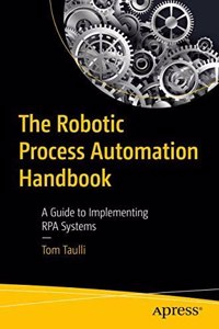 The Robotic Process Automation Handbook: A Guide To Implementing Rpa Systems