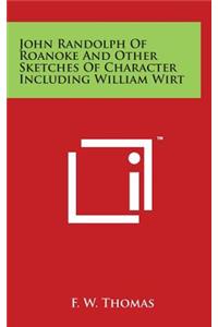John Randolph Of Roanoke And Other Sketches Of Character Including William Wirt