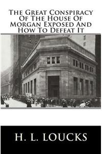 The Great Conspiracy of the House of Morgan Exposed and How to Defeat It