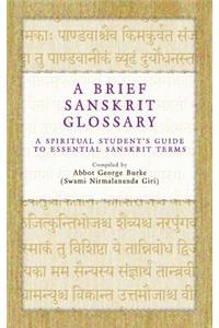 A Brief Sanskrit Glossary: A Spiritual Student's Guide to Essential Sanskrit Terms