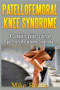 Patellofemoral Knee Syndrome: A Complete guide to defeat patellofemoral knee syndrome