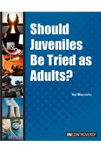 Should Juveniles Be Tried as Adults?