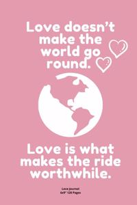 Love doesn't make the world go round. Love is what makes the ride worthwhile.