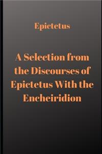 A Selection from the Discourses of Epictetus With the Encheiridion
