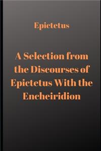 A Selection from the Discourses of Epictetus With the Encheiridion