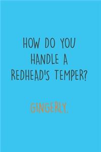 How do you handle a Redhead's Temper? Gingerly.
