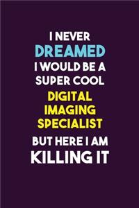 I Never Dreamed I would Be A Super Cool Digital Imaging Specialist But Here I Am Killing It