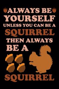 Always Be Yourself Unless You Can Be A Squirrel Then Always Be A Squirrel