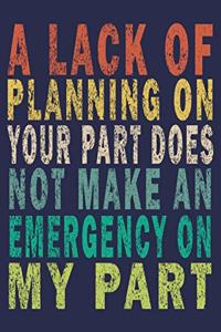A Lack Of Planning On Your Part Does Not Make An Emergency On My Part