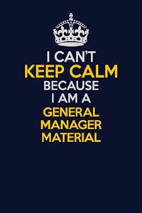 I Can't Keep Calm Because I Am A General Manager Material