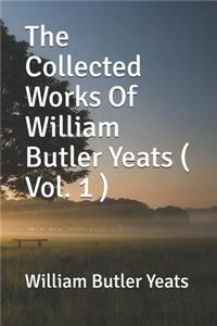 The Collected Works Of William Butler Yeats ( Vol. 1 )