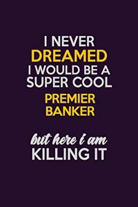 I Never Dreamed I Would Be A Super cool Premier Banker But Here I Am Killing It