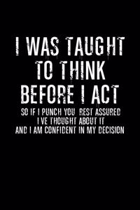 I was taught to think before I act so if punch you, rest assured I've through about it and am confident in my decision
