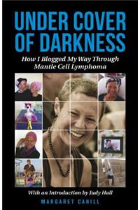 Under Cover of Darkness: How I Blogged My Way Through Mantle Cell Lymphoma: How I Blogged My Way Through Mantle Cell Lymphoma