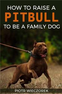 How to Raise a Pitbull to Be a Family Dog