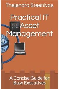 Practical It Asset Management: A Concise Guide for Busy Executives