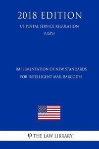 Implementation of New Standards for Intelligent Mail Barcodes (Us Postal Service Regulation) (Usps) (2018 Edition)
