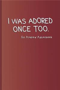 I Was Adored Once Too. Sir Andrew Aguecheek