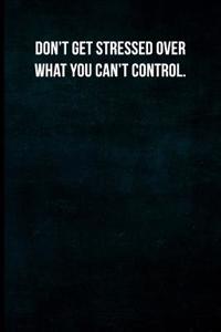 Don't Get Stressed Over What You Can't Control.