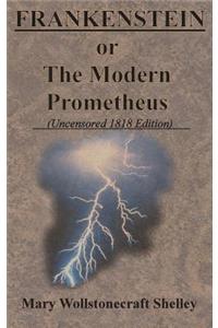 FRANKENSTEIN or The Modern Prometheus (Uncensored 1818 Edition)