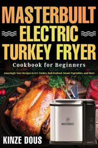 Masterbuilt Electric Turkey Fryer Cookbook for Beginners: Amazingly Easy Recipes to Fry Turkey, Boil Seafood, Steam Vegetables, and More