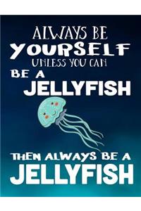 Always Be Yourself Unless You Can Be a Jellyfish Then Always Be a Jellyfish