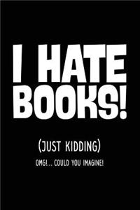 I Hate Books! (Just Kidding) Omg!... Could You Imagine!