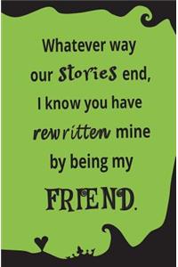 Whatever Way Our Stories End, I Know You Have Rewritten Mine By Being My Friend