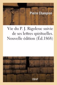 Vie Du P. J. Rigoleuc Suivie de Ses Lettres Spirituelles. Nouvelle Édition