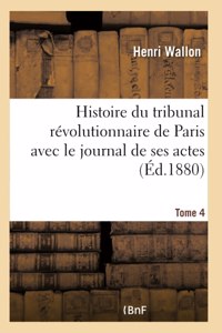 Histoire Du Tribunal Révolutionnaire de Paris Avec Le Journal de Ses Actes Tome 4